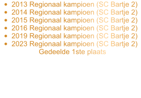 •	2013 Regionaal kampioen (SC Bartje 2) •	2014 Regionaal kampioen (SC Bartje 2) •	2015 Regionaal kampioen (SC Bartje 2) •	2016 Regionaal kampioen (SC Bartje 2) •	2019 Regionaal kampioen (SC Bartje 2) •	2023 Regionaal kampioen (SC Bartje 2)		Gedeelde 1ste plaats